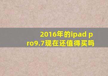 2016年的ipad pro9.7现在还值得买吗